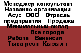 Менеджер-консультант › Название организации ­ Асус, ООО › Отрасль предприятия ­ Продажи › Минимальный оклад ­ 45 000 - Все города Работа » Вакансии   . Тыва респ.,Кызыл г.